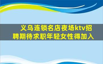 义乌连锁名店夜场ktv招聘期待求职年轻女性得加入